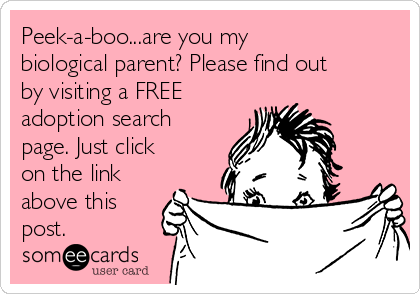 Peek-a-boo...are you my
biological parent? Please find out
by visiting a FREE
adoption search
page. Just click
on the link
above this
post.