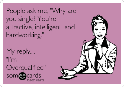 People ask me, "Why are
you single? You're
attractive, intelligent, and
hardworking."

My reply....  
"I'm
Overqualified."