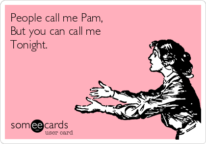 People call me Pam, But you can call me Tonight.