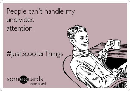 People can't handle my
undivided
attention


#JustScooterThings
