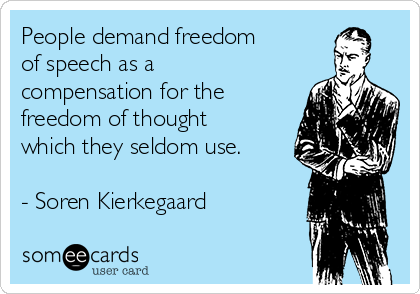 People demand freedom
of speech as a
compensation for the
freedom of thought
which they seldom use.

- Soren Kierkegaard