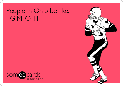 People in Ohio be like...
TGIM. O-H!