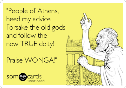 "People of Athens,
heed my advice!
Forsake the old gods
and follow the
new TRUE deity!

Praise WONGA!"