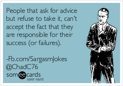 People that ask for advice
but refuse to take it, can't
accept the fact that they
are responsible for their
success (or failures).

-Fb.com/SargasmJokes
@ChadC76