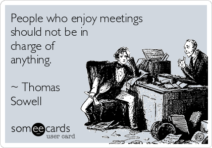 People who enjoy meetings
should not be in
charge of
anything. 

~ Thomas 
Sowell 