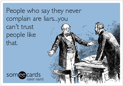 People who say they never
complain are liars...you
can't trust
people like
that.
