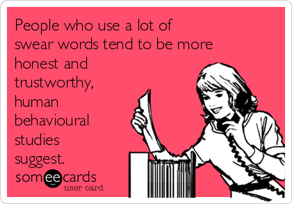 People who use a lot of 
swear words tend to be more
honest and
trustworthy,
human 
behavioural 
studies
suggest.