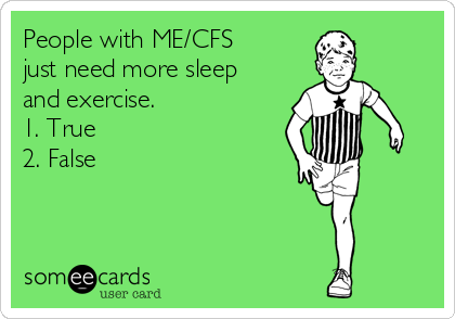 People with ME/CFS 
just need more sleep
and exercise.
1. True
2. False
