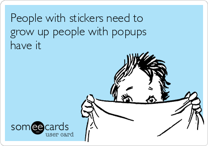 People with stickers need to
grow up people with popups
have it 