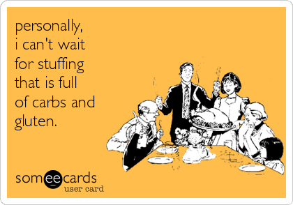 personally, 
i can't wait 
for stuffing 
that is full
of carbs and
gluten.