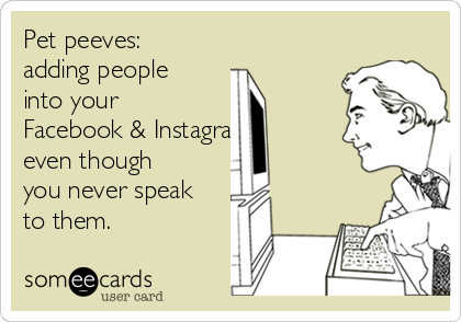 Pet peeves: 
adding people
into your
Facebook & Instagram
even though
you never speak
to them.