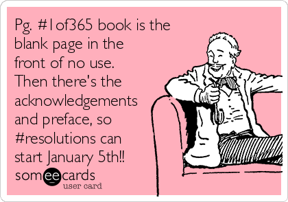 Pg. #1of365 book is the
blank page in the
front of no use. 
Then there's the
acknowledgements
and preface, so
#resolutions can
start January 5th!!