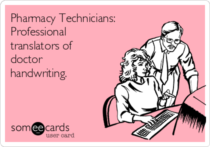 Pharmacy Technicians:
Professional
translators of
doctor
handwriting.  
