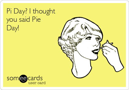 Pi Day? I thought
you said Pie
Day!