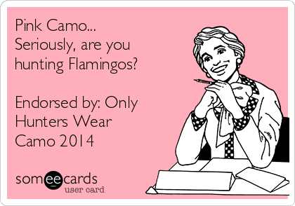 Pink Camo...
Seriously, are you
hunting Flamingos?

Endorsed by: Only
Hunters Wear
Camo 2014
