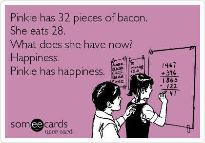 Pinkie has 32 pieces of bacon.
She eats 28.
What does she have now?
Happiness.
Pinkie has happiness.
  