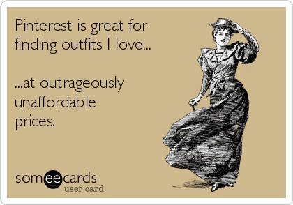 Pinterest is great for
finding outfits I love...

...at outrageously 
unaffordable
prices.