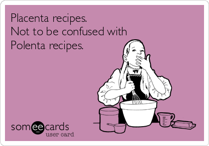 Placenta recipes.
Not to be confused with
Polenta recipes.