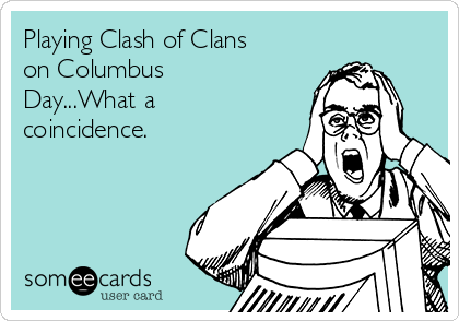 Playing Clash of Clans
on Columbus
Day...What a
coincidence. 