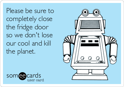 Please be sure to
completely close
the fridge door
so we don't lose
our cool and kill
the planet.