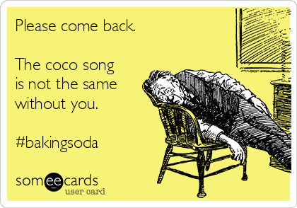 Please come back. 

The coco song
is not the same
without you.

#bakingsoda