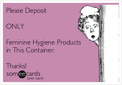 Please Deposit 

ONLY 

Feminine Hygiene Products
in This Container.

Thanks! 