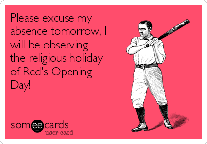 Please excuse my
absence tomorrow, I
will be observing 
the religious holiday
of Red's Opening
Day!