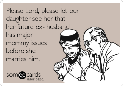 Please Lord, please let our
daughter see her that
her future ex- husband
has major
mommy issues
before she
marries him.