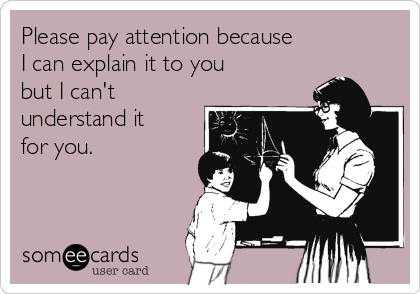 Please pay attention because
I can explain it to you
but I can't
understand it
for you.