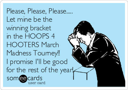 Please, Please, Please.....
Let mine be the
winning bracket
in the HOOPS 4
HOOTERS March
Madness Tourney!!
I promise I'll be good
for the rest of the year!
