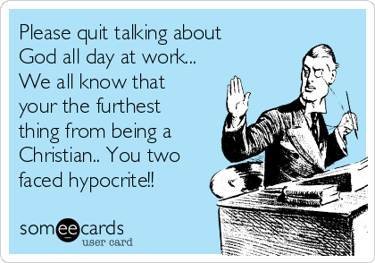 Please quit talking about
God all day at work...
We all know that
your the furthest
thing from being a
Christian.. You two
faced hypocrite!!