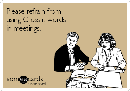Please refrain from
using Crossfit words
in meetings.