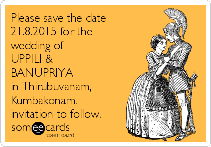 Please save the date
21.8.2015 for the
wedding of 
UPPILI &
BANUPRIYA
in Thirubuvanam,
Kumbakonam.
invitation to follow.