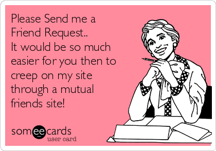 Please Send me a
Friend Request.. 
It would be so much
easier for you then to
creep on my site
through a mutual
friends site!