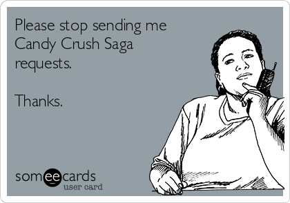 Please stop sending me
Candy Crush Saga
requests.

Thanks.