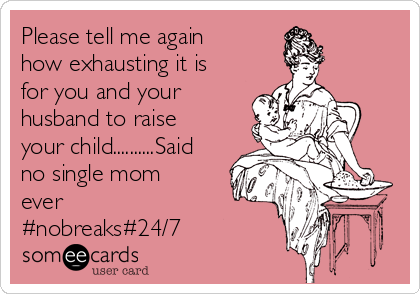 Please tell me again
how exhausting it is
for you and your
husband to raise
your child..........Said
no single mom
ever
#nobreaks#24/7