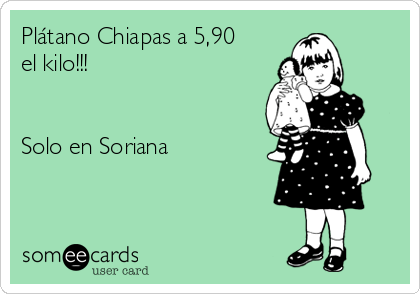 Plátano Chiapas a 5,90
el kilo!!!


Solo en Soriana