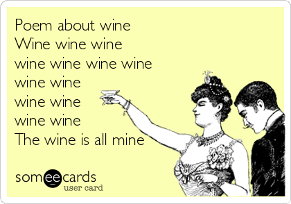 Poem about wine
Wine wine wine
wine wine wine wine
wine wine
wine wine
wine wine
The wine is all mine