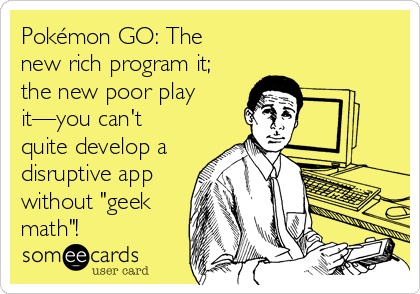 Pokémon GO: The 
new rich program it;
the new poor play
it—you can't
quite develop a
disruptive app
without "geek
math"!