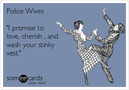 https://cdn.someecards.com/someecards/usercards/police-wives-i-promise-to-love-cherish-and-wash-your-stinky-vest--98a96.png
