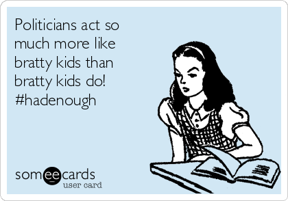 Politicians act so
much more like
bratty kids than
bratty kids do!
#hadenough