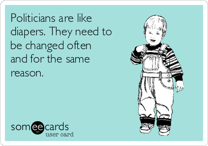 Politicians are like
diapers. They need to
be changed often
and for the same
reason. 