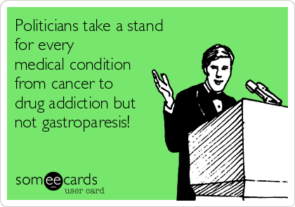 Politicians take a stand
for every
medical condition
from cancer to
drug addiction but
not gastroparesis!