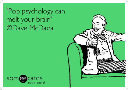 "Pop psychology can
melt your brain"
©Dave McDada