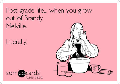 Post grade life... when you grow
out of Brandy
Melville.

Literally.