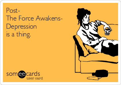 Post-
The Force Awakens-
Depression
is a thing.