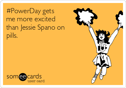 #PowerDay gets
me more excited
than Jessie Spano on
pills. 