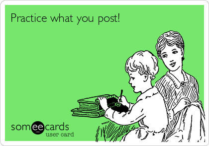 Practice what you post! 