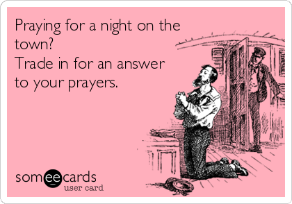 Praying for a night on the
town? 
Trade in for an answer
to your prayers.