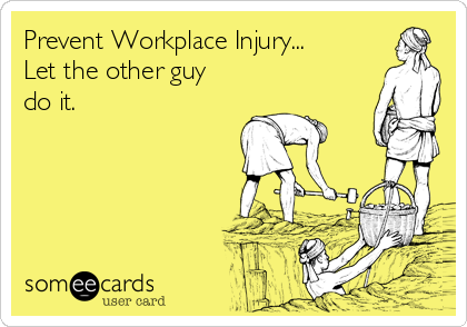 Prevent Workplace Injury...
Let the other guy
do it.